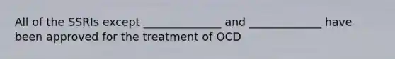 All of the SSRIs except ______________ and _____________ have been approved for the treatment of OCD