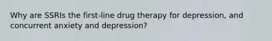 Why are SSRIs the first-line drug therapy for depression, and concurrent anxiety and depression?