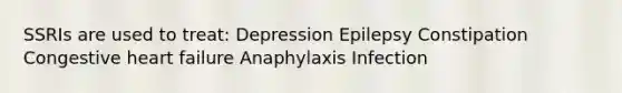 SSRIs are used to treat: Depression Epilepsy Constipation Congestive heart failure Anaphylaxis Infection