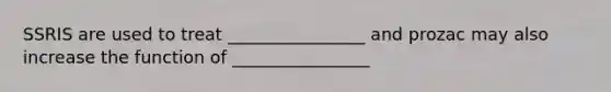 SSRIS are used to treat ________________ and prozac may also increase the function of ________________