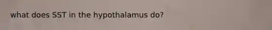 what does SST in the hypothalamus do?