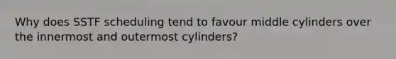 Why does SSTF scheduling tend to favour middle cylinders over the innermost and outermost cylinders?