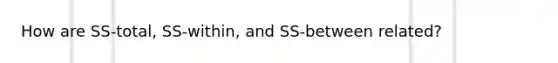 How are SS-total, SS-within, and SS-between related?