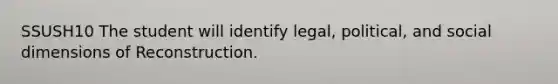 SSUSH10 The student will identify legal, political, and social dimensions of Reconstruction.