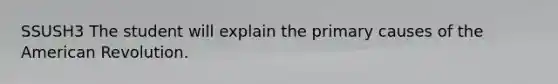 SSUSH3 The student will explain the primary causes of the American Revolution.