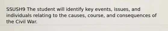 SSUSH9 The student will identify key events, issues, and individuals relating to the causes, course, and consequences of the Civil War.