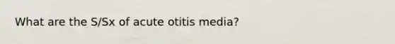 What are the S/Sx of acute otitis media?