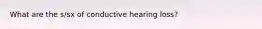 What are the s/sx of conductive hearing loss?