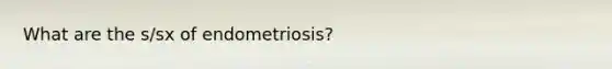 What are the s/sx of endometriosis?