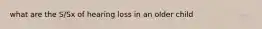 what are the S/Sx of hearing loss in an older child