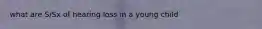 what are S/Sx of hearing loss in a young child
