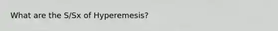 What are the S/Sx of Hyperemesis?