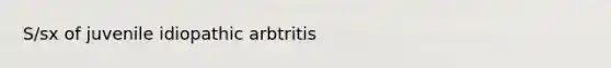 S/sx of juvenile idiopathic arbtritis