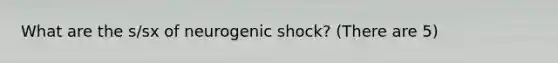 What are the s/sx of neurogenic shock? (There are 5)