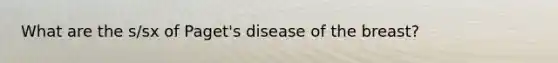 What are the s/sx of Paget's disease of the breast?