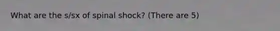 What are the s/sx of spinal shock? (There are 5)