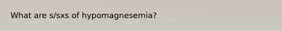 What are s/sxs of hypomagnesemia?