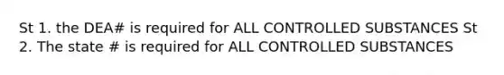 St 1. the DEA# is required for ALL CONTROLLED SUBSTANCES St 2. The state # is required for ALL CONTROLLED SUBSTANCES