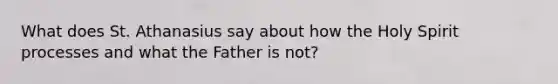 What does St. Athanasius say about how the Holy Spirit processes and what the Father is not?