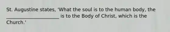 St. Augustine states, 'What the soul is to the human body, the ______________________ is to the Body of Christ, which is the Church.'