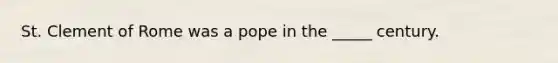 St. Clement of Rome was a pope in the _____ century.