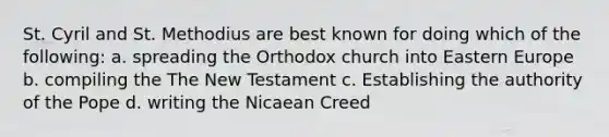 St. Cyril and St. Methodius are best known for doing which of the following: a. spreading the Orthodox church into Eastern Europe b. compiling the The New Testament c. Establishing the authority of the Pope d. writing the Nicaean Creed