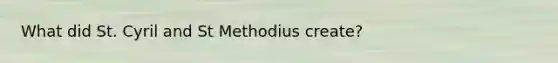 What did St. Cyril and St Methodius create?