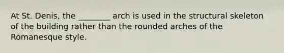 At St. Denis, the ________ arch is used in the structural skeleton of the building rather than the rounded arches of the Romanesque style.