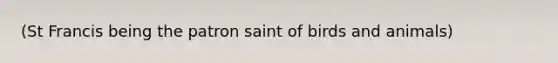 (St Francis being the patron saint of birds and animals)