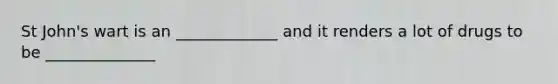 St John's wart is an _____________ and it renders a lot of drugs to be ______________