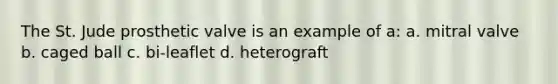 The St. Jude prosthetic valve is an example of a: a. mitral valve b. caged ball c. bi-leaflet d. heterograft