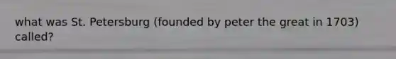 what was St. Petersburg (founded by peter the great in 1703) called?