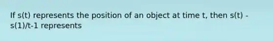 If s(t) represents the position of an object at time t, then s(t) - s(1)/t-1​ represents