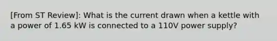 [From ST Review]: What is the current drawn when a kettle with a power of 1.65 kW is connected to a 110V power supply?