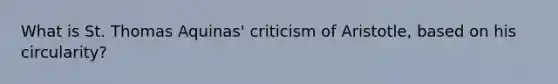 What is St. Thomas Aquinas' criticism of Aristotle, based on his circularity?