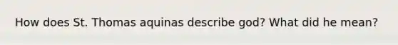 How does St. Thomas aquinas describe god? What did he mean?