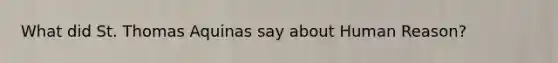 What did St. Thomas Aquinas say about Human Reason?