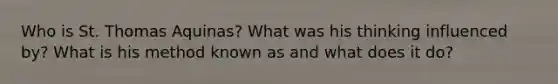 Who is St. Thomas Aquinas? What was his thinking influenced by? What is his method known as and what does it do?