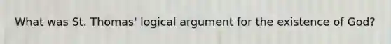 What was St. Thomas' logical argument for the existence of God?
