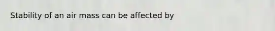 Stability of an air mass can be affected by