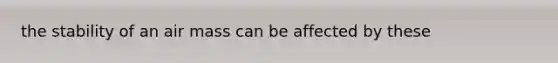 the stability of an air mass can be affected by these