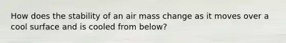 How does the stability of an air mass change as it moves over a cool surface and is cooled from below?