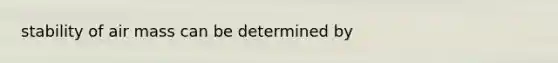 stability of air mass can be determined by
