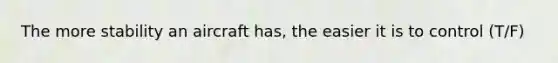 The more stability an aircraft has, the easier it is to control (T/F)