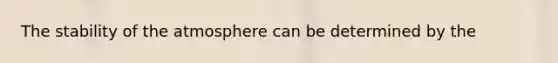 The stability of the atmosphere can be determined by the