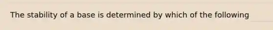 The stability of a base is determined by which of the following