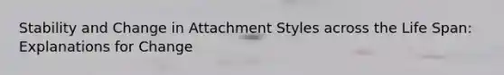 Stability and Change in Attachment Styles across the Life Span: Explanations for Change