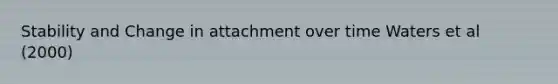 Stability and Change in attachment over time Waters et al (2000)