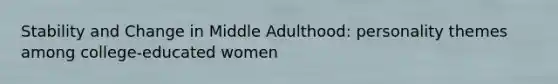 Stability and Change in Middle Adulthood: personality themes among college-educated women