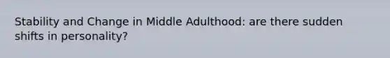 Stability and Change in Middle Adulthood: are there sudden shifts in personality?